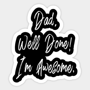 DAD WELL DONE I'M AWESOME - HAPPY FATHERS DAY Sticker